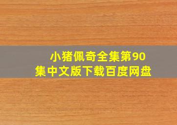 小猪佩奇全集第90集中文版下载百度网盘