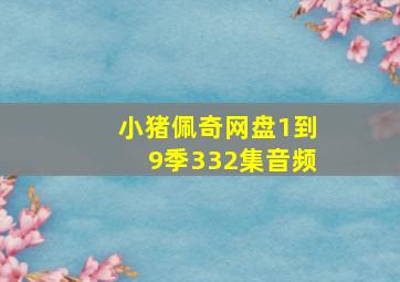 小猪佩奇网盘1到9季332集音频