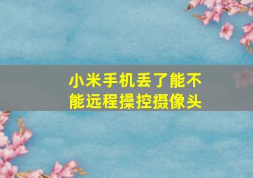 小米手机丢了能不能远程操控摄像头