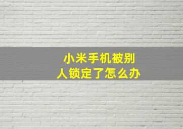 小米手机被别人锁定了怎么办