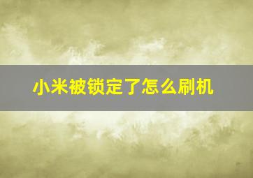 小米被锁定了怎么刷机