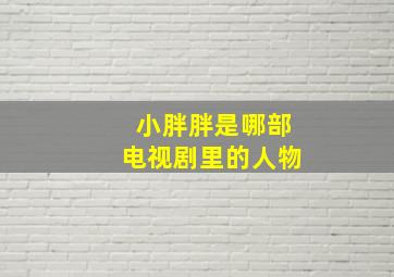 小胖胖是哪部电视剧里的人物