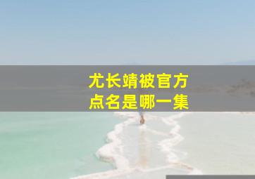 尤长靖被官方点名是哪一集