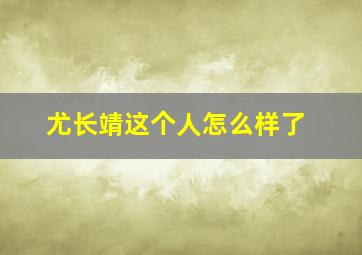 尤长靖这个人怎么样了