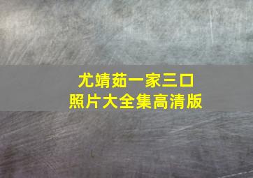 尤靖茹一家三口照片大全集高清版