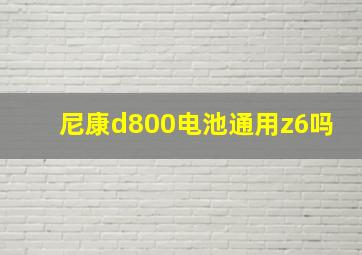 尼康d800电池通用z6吗