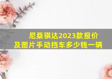 尼桑骐达2023款报价及图片手动挡车多少钱一辆