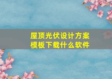 屋顶光伏设计方案模板下载什么软件