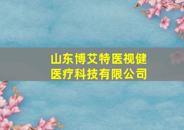 山东博艾特医视健医疗科技有限公司