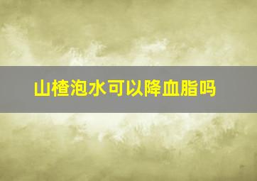 山楂泡水可以降血脂吗