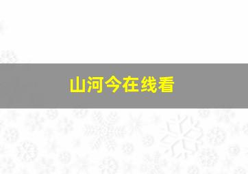 山河今在线看