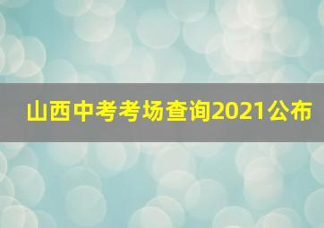 山西中考考场查询2021公布