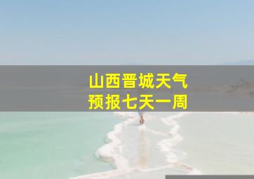 山西晋城天气预报七天一周