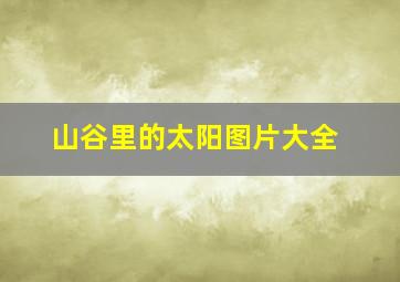 山谷里的太阳图片大全