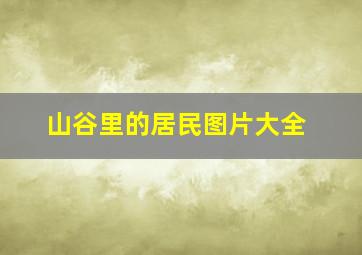 山谷里的居民图片大全