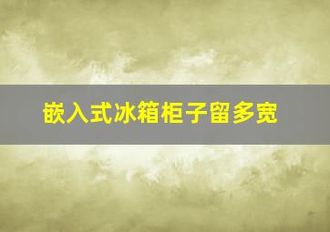 嵌入式冰箱柜子留多宽