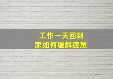 工作一天回到家如何缓解疲惫