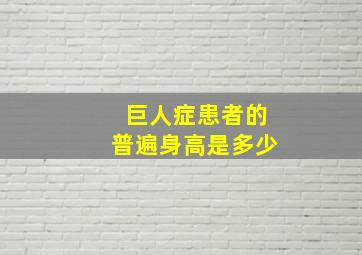 巨人症患者的普遍身高是多少