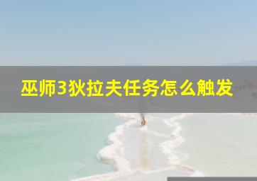 巫师3狄拉夫任务怎么触发