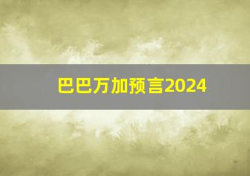 巴巴万加预言2024