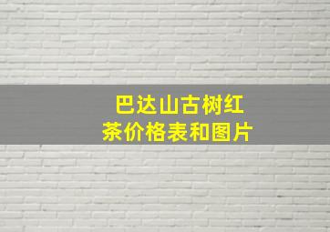 巴达山古树红茶价格表和图片