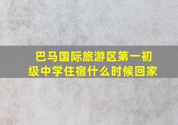 巴马国际旅游区第一初级中学住宿什么时候回家