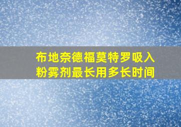 布地奈德福莫特罗吸入粉雾剂最长用多长时间