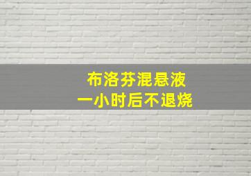 布洛芬混悬液一小时后不退烧