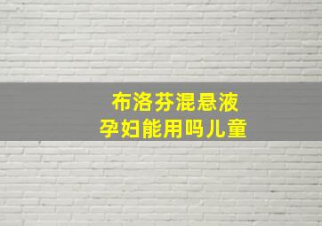 布洛芬混悬液孕妇能用吗儿童