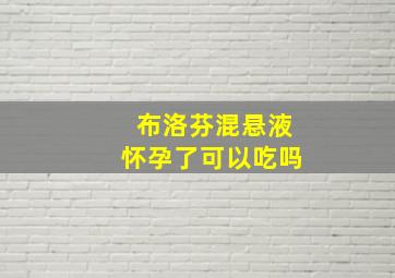 布洛芬混悬液怀孕了可以吃吗