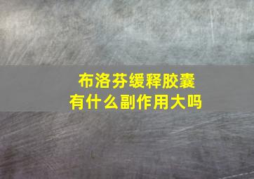 布洛芬缓释胶囊有什么副作用大吗