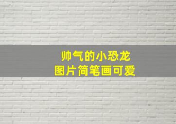 帅气的小恐龙图片简笔画可爱