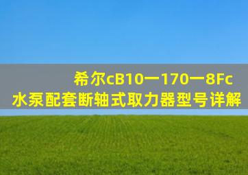 希尔cB10一170一8Fc水泵配套断轴式取力器型号详解