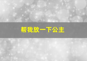 帮我放一下公主