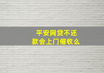 平安网贷不还款会上门催收么