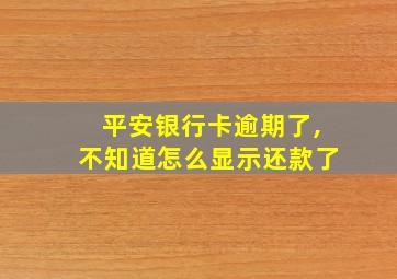 平安银行卡逾期了,不知道怎么显示还款了