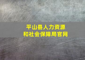 平山县人力资源和社会保障局官网