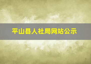 平山县人社局网站公示