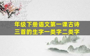 年级下册语文第一课古诗三首的生字一类字二类字