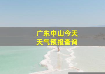 广东中山今天天气预报查询