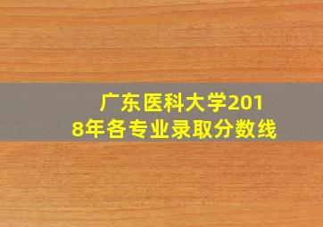 广东医科大学2018年各专业录取分数线