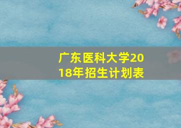 广东医科大学2018年招生计划表