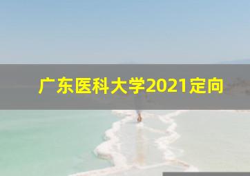 广东医科大学2021定向