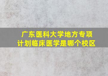 广东医科大学地方专项计划临床医学是哪个校区