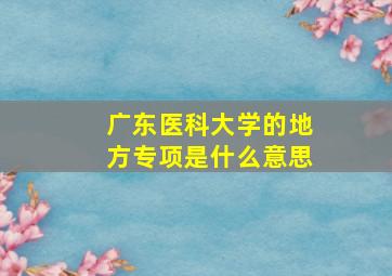 广东医科大学的地方专项是什么意思