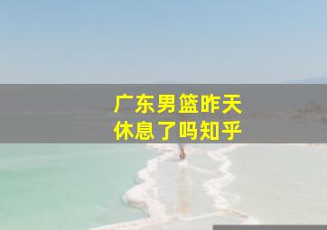 广东男篮昨天休息了吗知乎