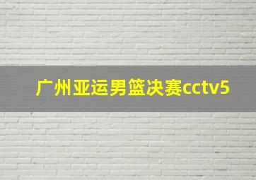 广州亚运男篮决赛cctv5