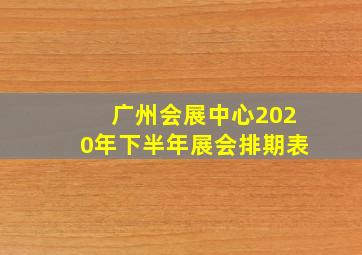 广州会展中心2020年下半年展会排期表