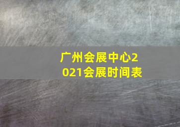 广州会展中心2021会展时间表