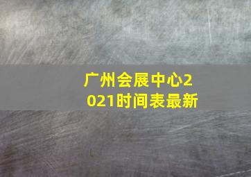 广州会展中心2021时间表最新